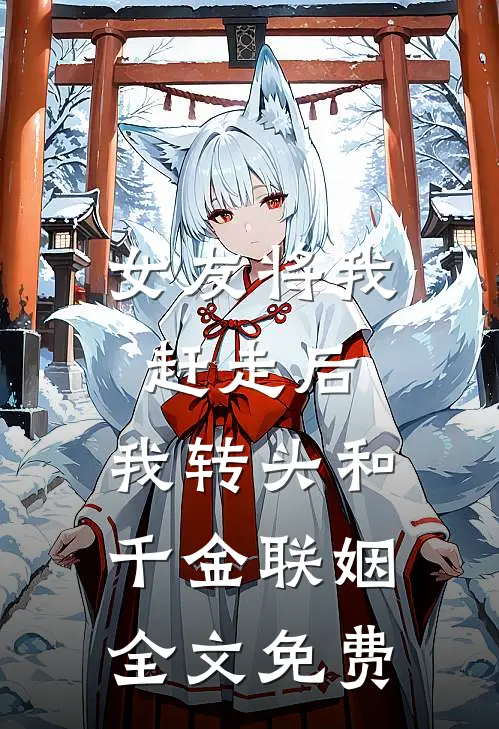 女友将我赶走后，我转头和千金联姻全文免费