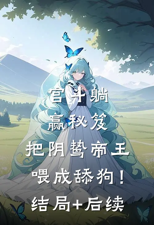宫斗躺赢秘笈：把阴鸷帝王喂成舔狗！结局+后续