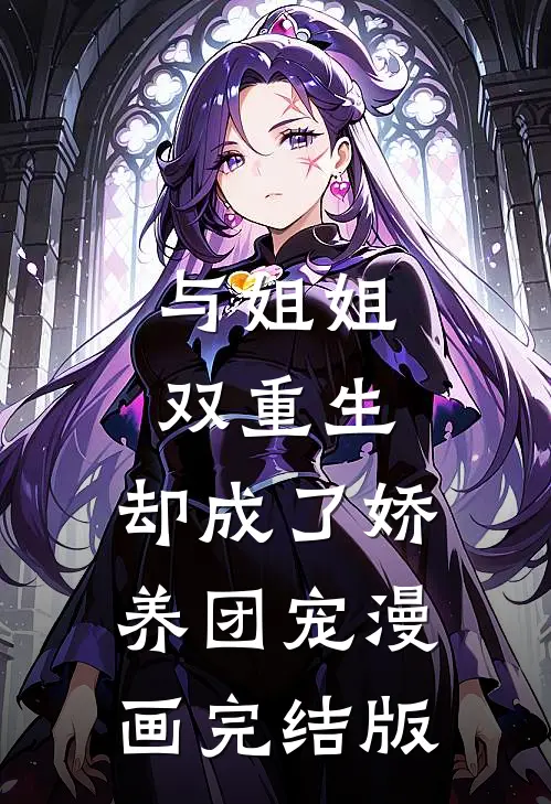 与姐姐双重生，却成了娇养团宠漫画完结版