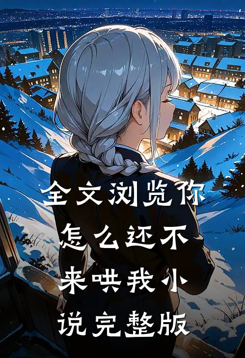 全文浏览你怎么还不来哄我小说完整版