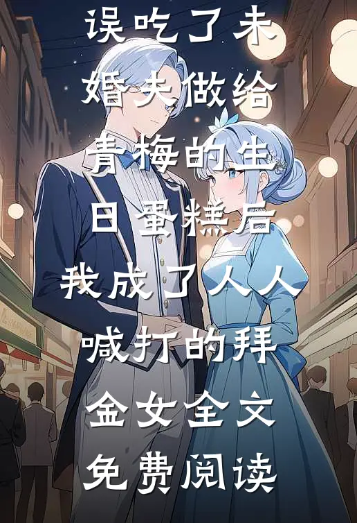 误吃了未婚夫做给青梅的生日蛋糕后，我成了人人喊打的拜金女全文免费阅读