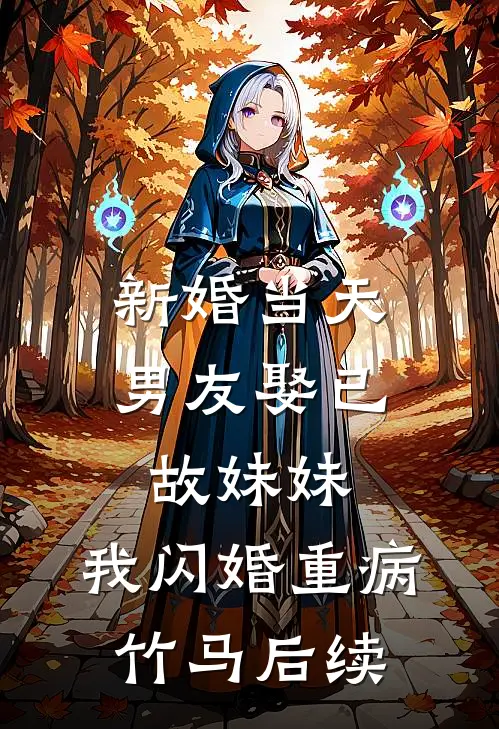 新婚当天男友娶已故妹妹，我闪婚重病竹马后续