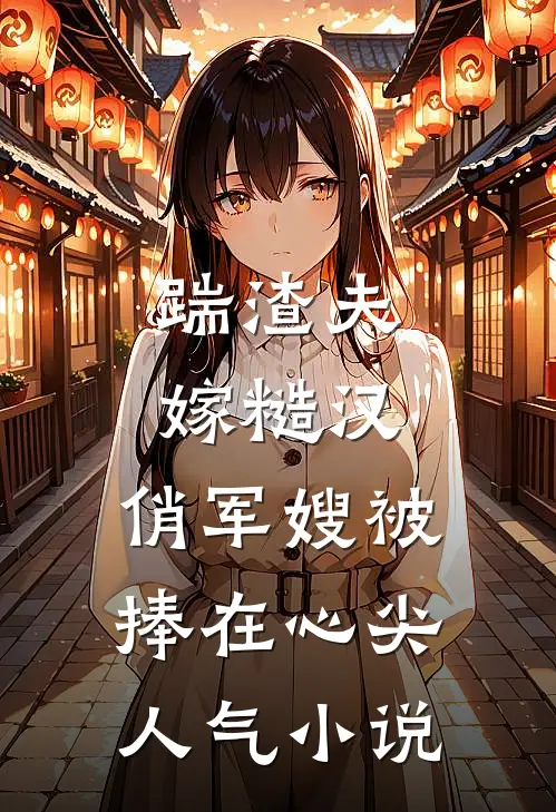 踹渣夫嫁糙汉，俏军嫂被捧在心尖人气小说