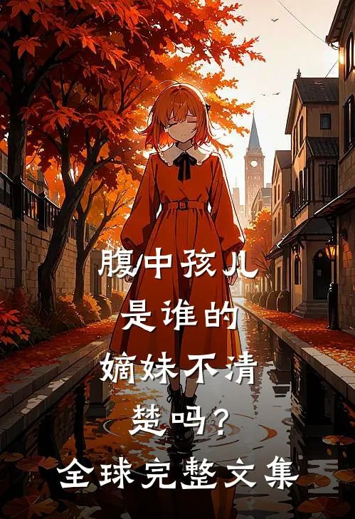 腹中孩儿是谁的，嫡妹不清楚吗？全球完整文集