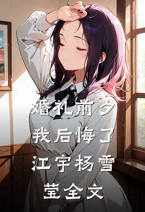 婚礼前夕，我后悔了江宇杨雪莹全文