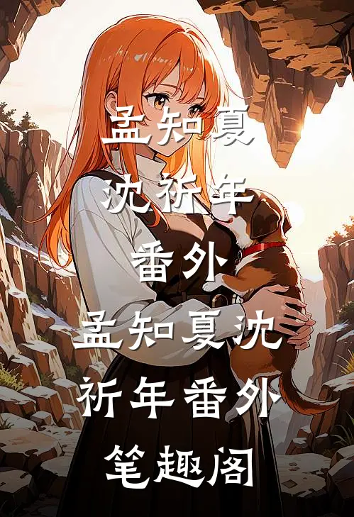 孟知夏沈祈年： 番外：孟知夏沈祈年番外笔趣阁