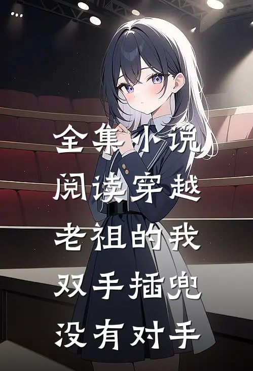 全集小说阅读穿越老祖的我双手插兜，没有对手