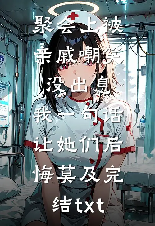 聚会上被亲戚嘲笑没出息，我一句话让她们后悔莫及完结txt