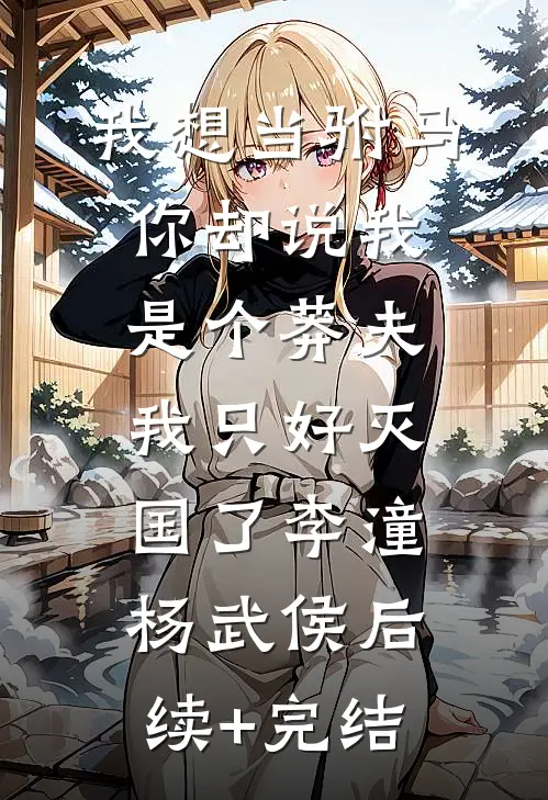 我想当驸马，你却说我是个莽夫，我只好灭国了李潼杨武侯后续+完结