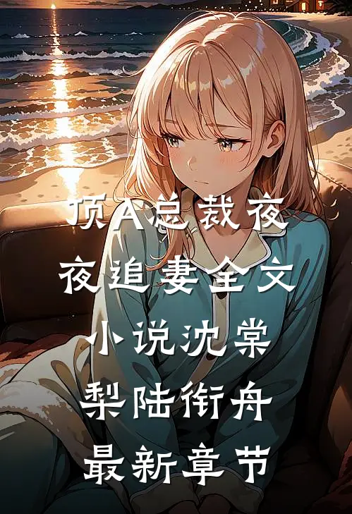 顶A总裁夜夜追妻全文小说沈棠梨陆衔舟最新章节