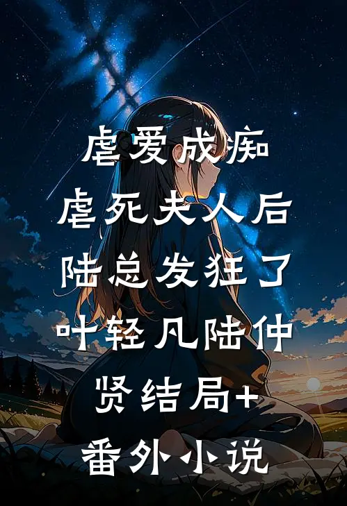 虐爱成痴：虐死夫人后，陆总发狂了叶轻凡陆仲贤结局+番外小说