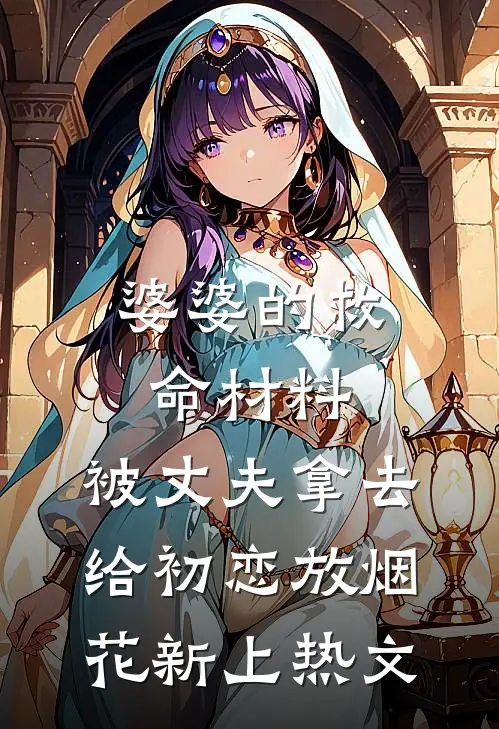 婆婆的救命材料，被丈夫拿去给初恋放烟花新上热文