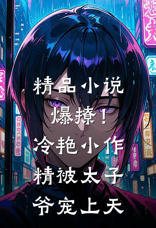 精品小说爆撩！冷艳小作精被太子爷宠上天
