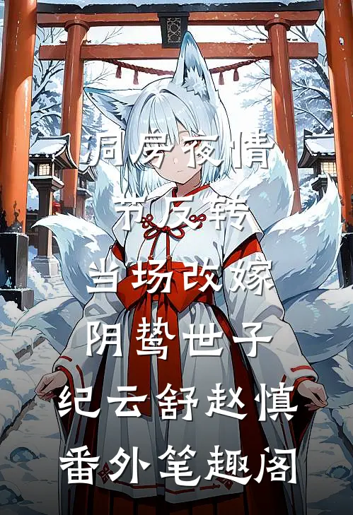 洞房夜情节反转，当场改嫁阴鸷世子：纪云舒赵慎番外笔趣阁