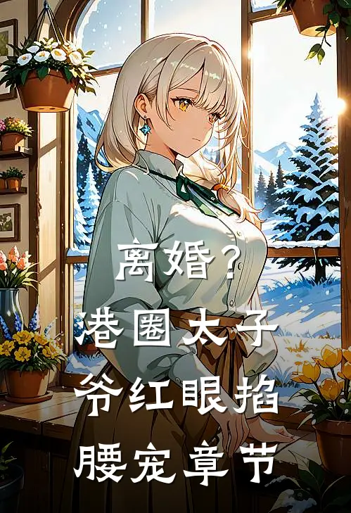 离婚？港圈太子爷红眼掐腰宠章节