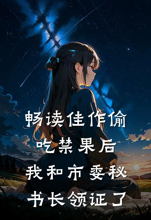 畅读佳作偷吃禁果后，我和市委秘书长领证了