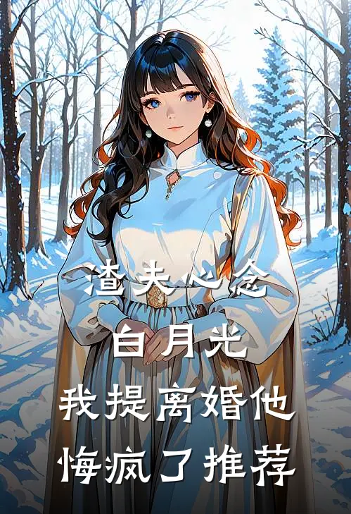 渣夫心念白月光，我提离婚他悔疯了推荐