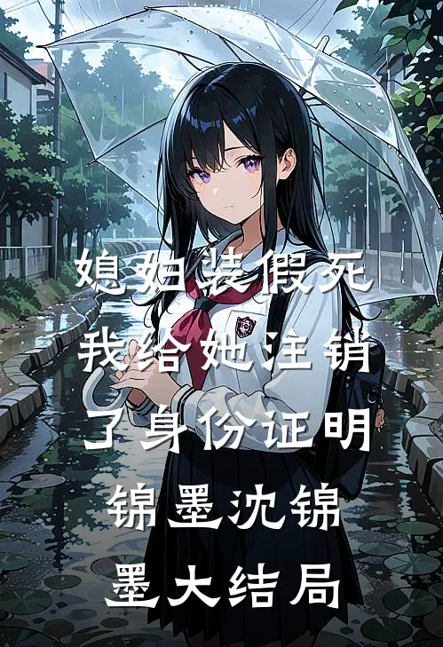 媳妇装假死，我给她注销了身份证明锦墨沈锦墨大结局