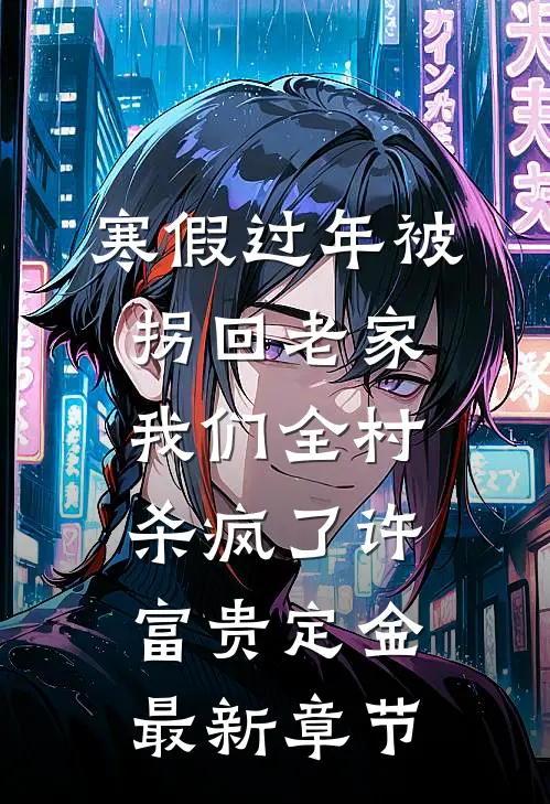 寒假过年被拐回老家，我们全村杀疯了许富贵定金最新章节