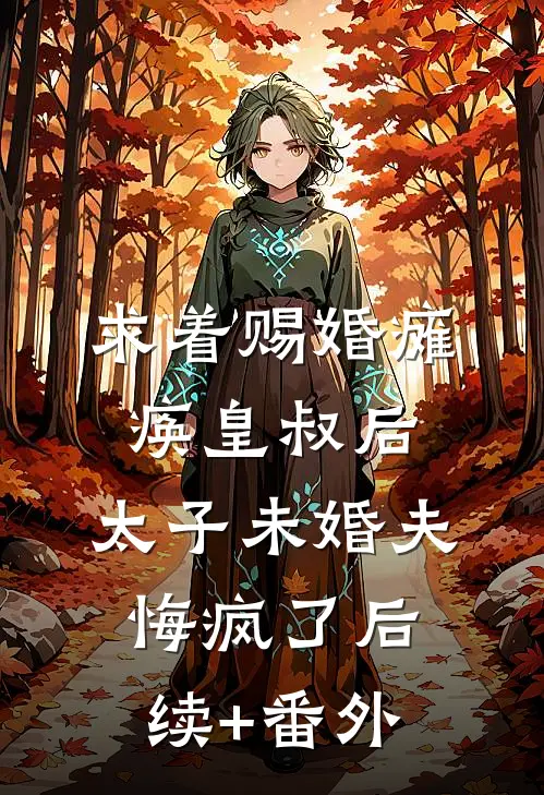 求着赐婚瘫痪皇叔后，太子未婚夫悔疯了后续+番外