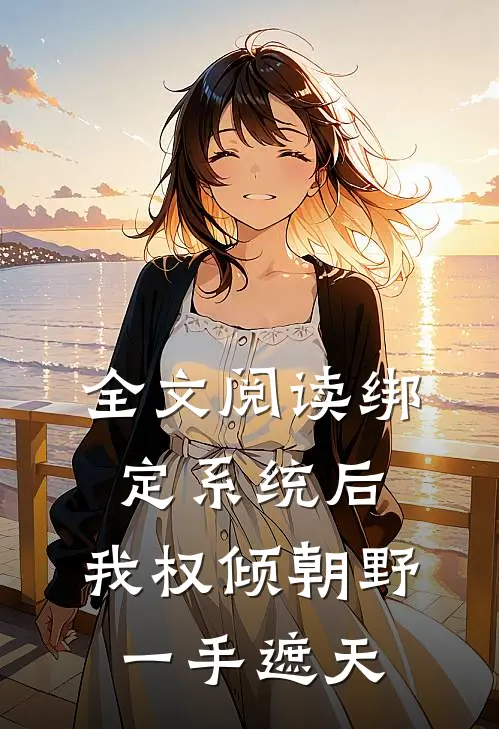 全文阅读绑定系统后，我权倾朝野，一手遮天