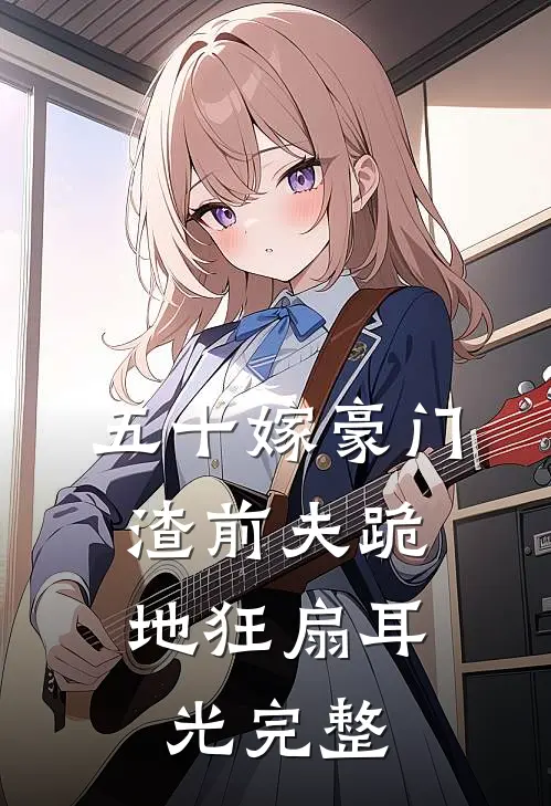 五十嫁豪门，渣前夫跪地狂扇耳光完整