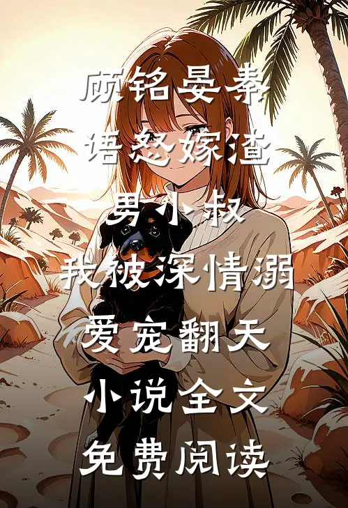 顾铭晏秦语怒嫁渣男小叔，我被深情溺爱宠翻天小说全文免费阅读