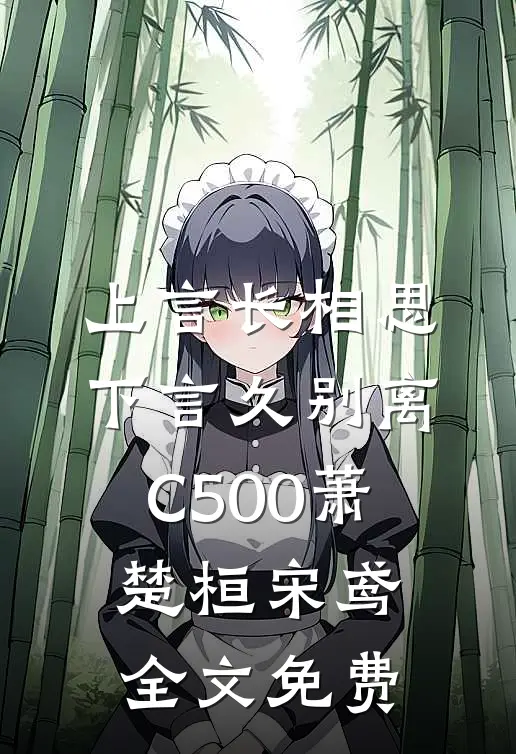 上言长相思，下言久别离C500萧楚桓宋鸢全文免费