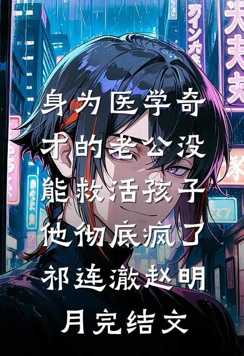 身为医学奇才的老公没能救活孩子，他彻底疯了祁连澈赵明月完结文