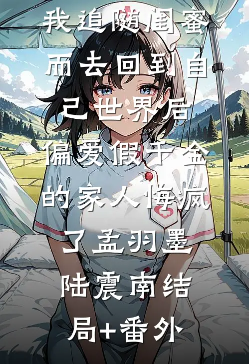 我追随闺蜜而去回到自己世界后，偏爱假千金的家人悔疯了孟羽墨陆震南结局+番外