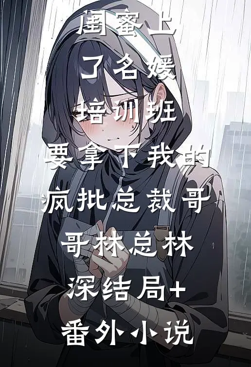 闺蜜上了名媛培训班，要拿下我的疯批总裁哥哥林总林深结局+番外小说