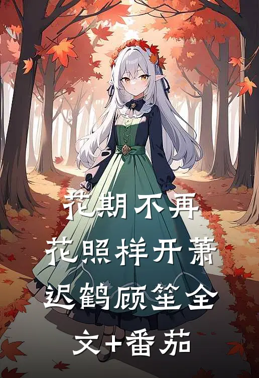 花期不再，花照样开萧迟鹤顾笙全文+番茄