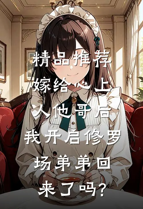 精品推荐嫁给心上人他哥后,我开启修罗场 弟弟回来了吗?