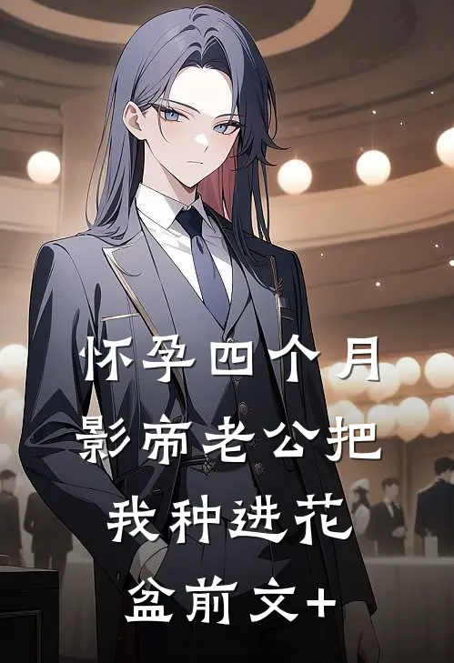 怀孕四个月，影帝老公把我种进花盆前文+