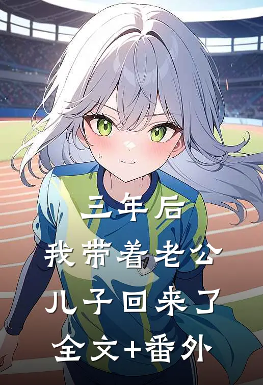 三年后，我带着老公儿子回来了全文+番外