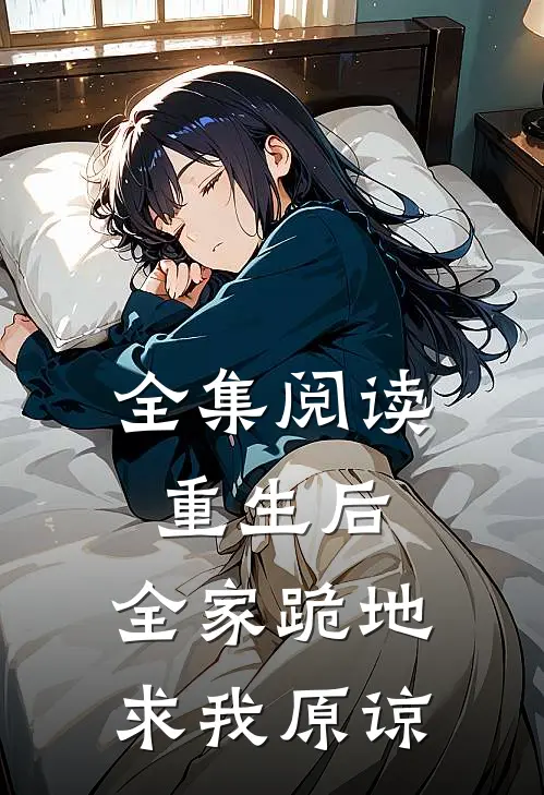 全集阅读重生后，全家跪地求我原谅