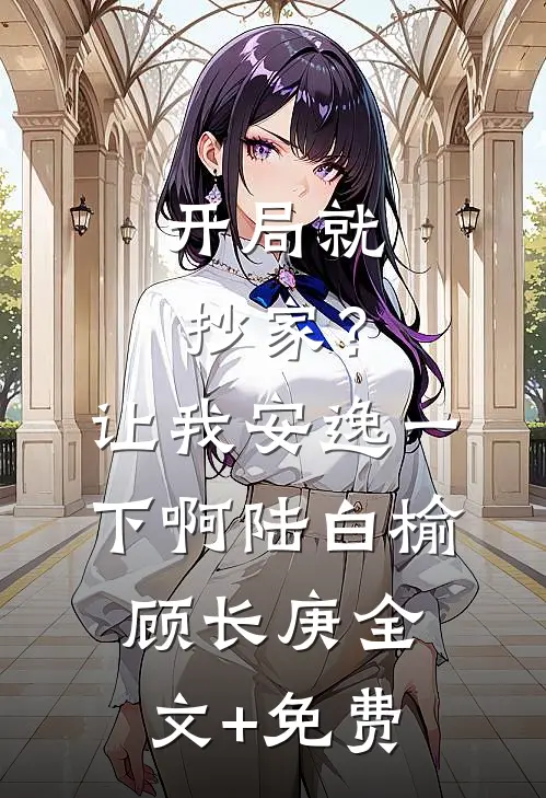 开局就抄家？让我安逸一下啊陆白榆顾长庚全文+免费