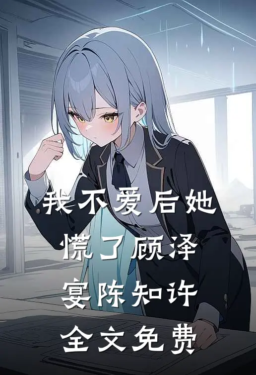 我不爱后她慌了顾泽宴陈知许全文免费