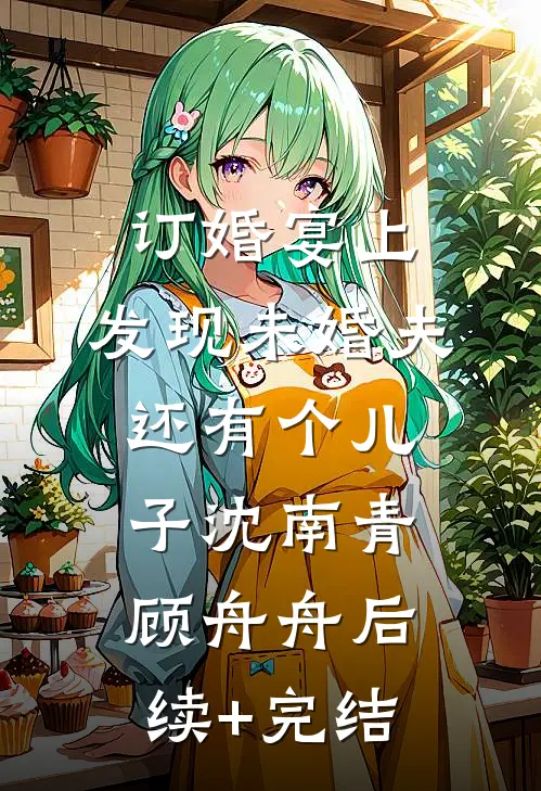订婚宴上，发现未婚夫还有个儿子沈南青顾舟舟后续+完结
