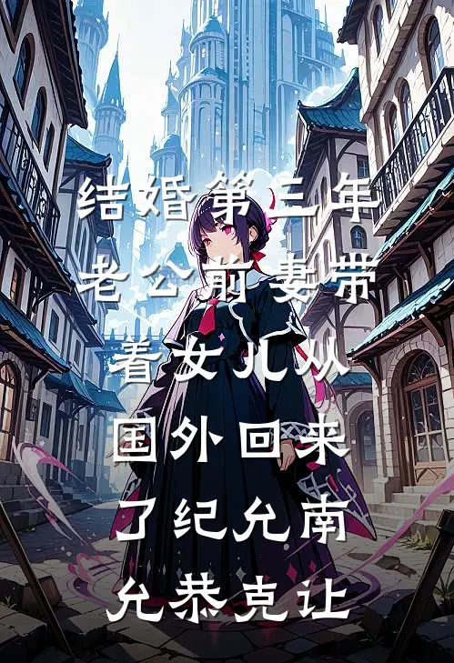 结婚第三年，老公前妻带着女儿从国外回来了纪允南允恭克让
