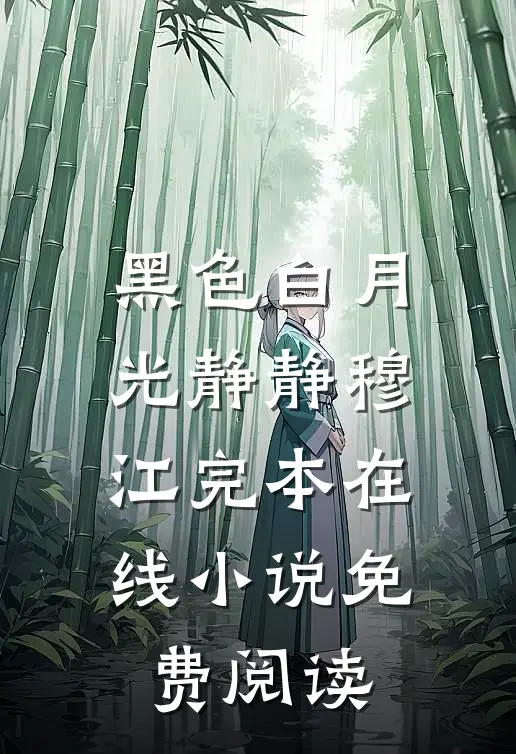 黑色白月光静静穆江完本在线小说免费阅读