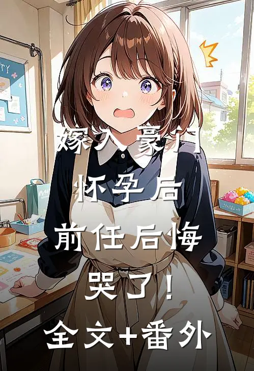 嫁入豪门怀孕后，前任后悔哭了！全文+番外