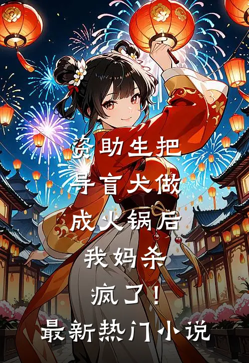 资助生把导盲犬做成火锅后，我妈杀疯了！最新热门小说