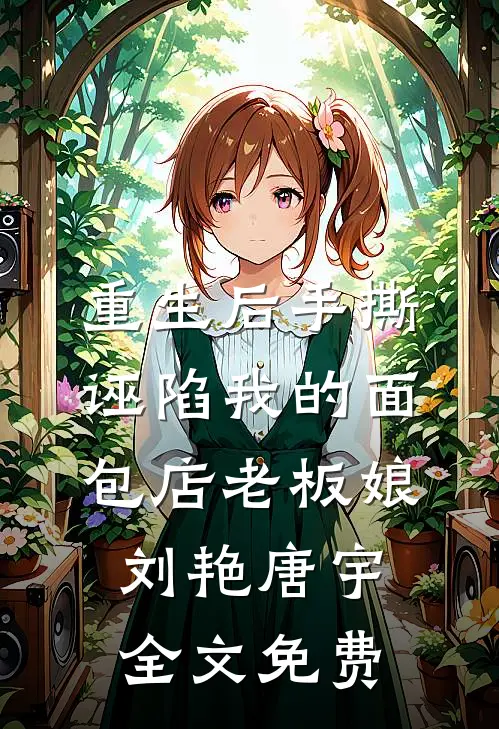 重生后手撕诬陷我的面包店老板娘刘艳唐宇全文免费