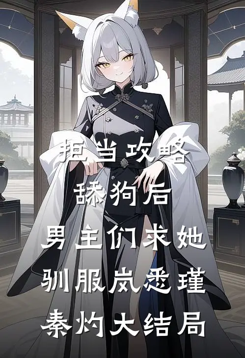 拒当攻略舔狗后，男主们求她驯服岚悉瑾秦灼大结局