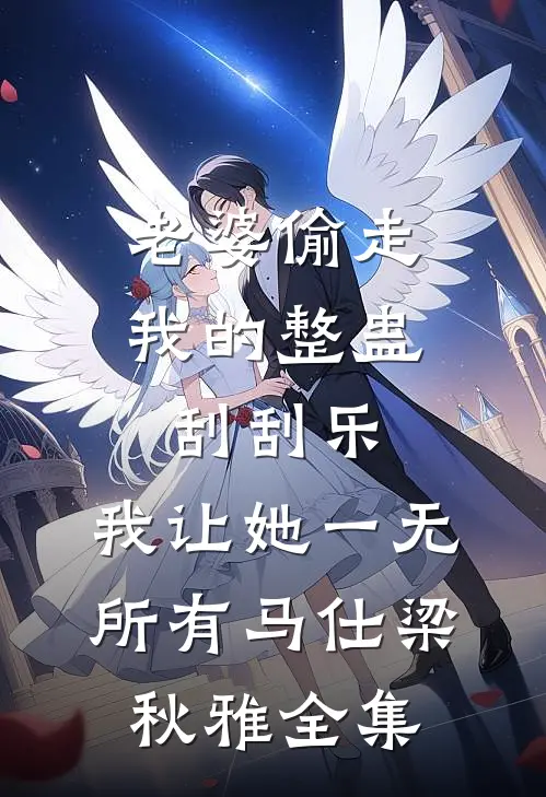老婆偷走我的整蛊刮刮乐，我让她一无所有马仕梁秋雅全集