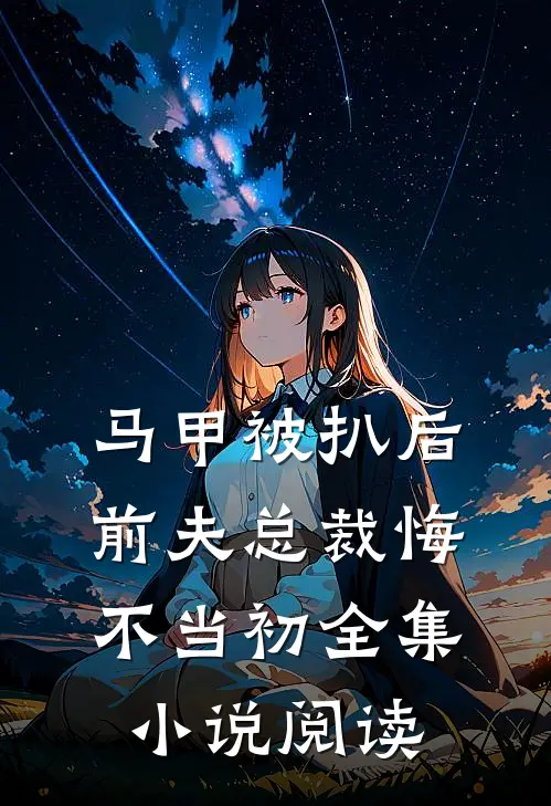 马甲被扒后，前夫总裁悔不当初全集小说阅读
