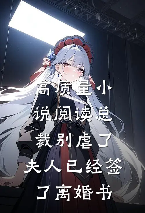 高质量小说阅读总裁别虐了，夫人已经签了离婚书