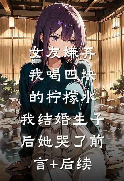 女友嫌弃我喝四块的柠檬水，我结婚生子后她哭了前言+后续