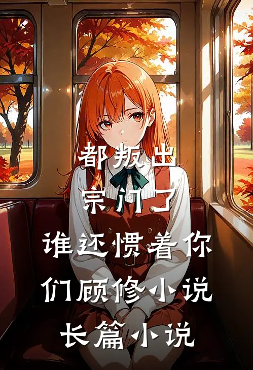 都叛出宗门了,谁还惯着你们顾修小说长篇小说